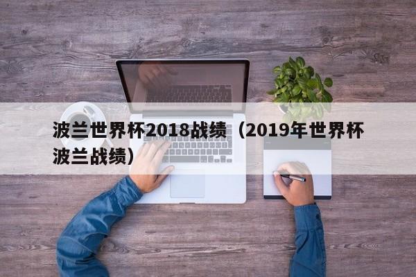 波兰世界杯2018战绩（2019年世界杯波兰战绩）