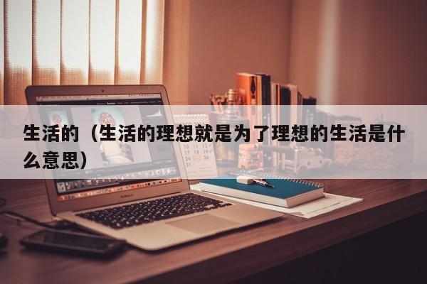 生活的（生活的理想就是为了理想的生活是什么意思）