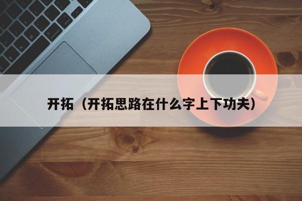 开拓（开拓思路在什么字上下功夫）
