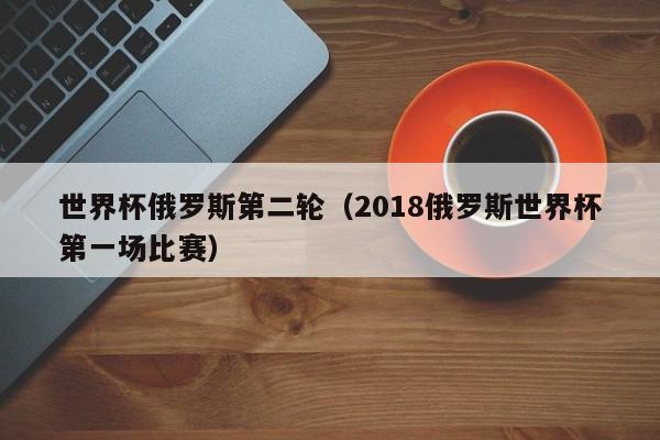 世界杯俄罗斯第二轮（2018俄罗斯世界杯第一场比赛）
