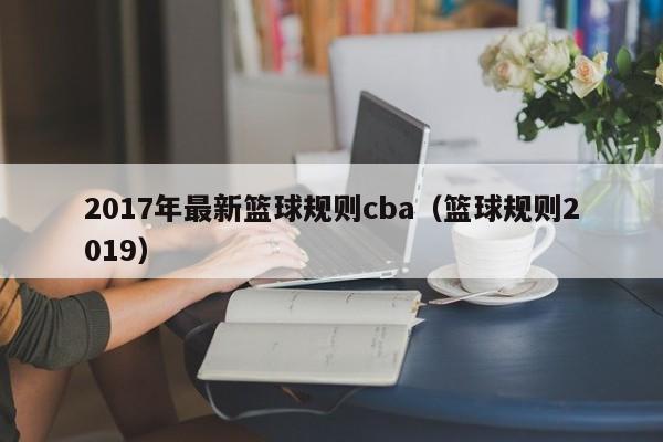 2017年最新篮球规则cba（篮球规则2019）