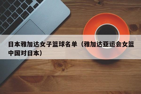 日本雅加达女子篮球名单（雅加达亚运会女篮中国对日本）