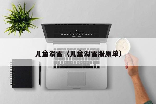 儿童滑雪（儿童滑雪服原单）