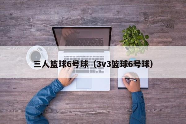 三人篮球6号球（3v3篮球6号球）