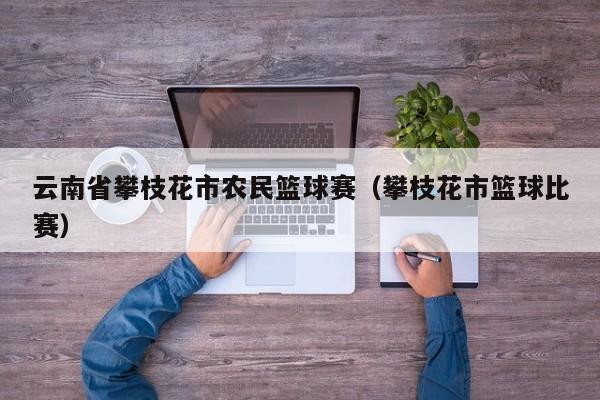 云南省攀枝花市农民篮球赛（攀枝花市篮球比赛）