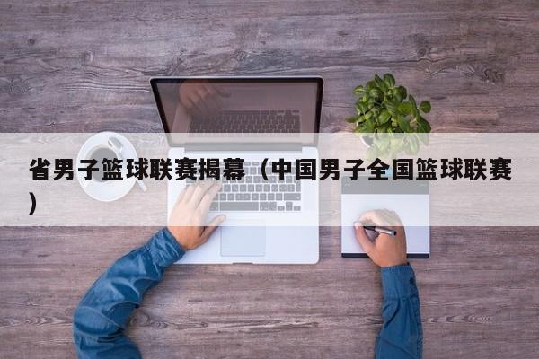 省男子篮球联赛揭幕（中国男子全国篮球联赛）