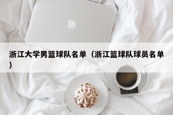 浙江大学男篮球队名单（浙江篮球队球员名单）