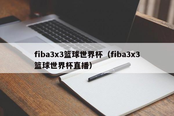 fiba3x3篮球世界杯（fiba3x3篮球世界杯直播）
