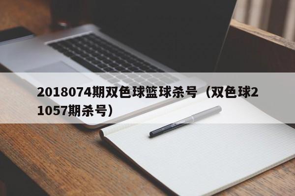 2018074期双色球篮球杀号（双色球21057期杀号）