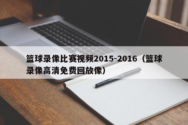 篮球录像比赛视频2015-2016（篮球录像高清免费回放像）