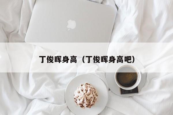 丁俊晖身高（丁俊晖身高吧）