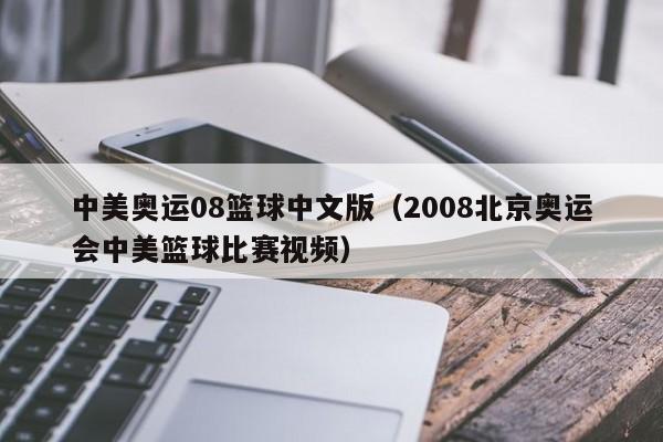 中美奥运08篮球中文版（2008北京奥运会中美篮球比赛视频）