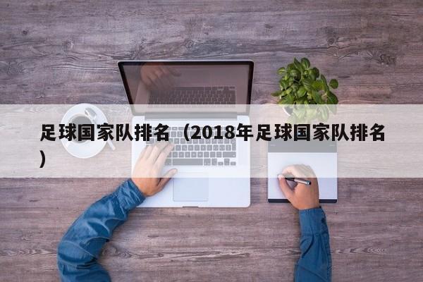 足球国家队排名（2018年足球国家队排名）