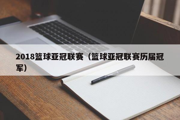 2018篮球亚冠联赛（篮球亚冠联赛历届冠军）