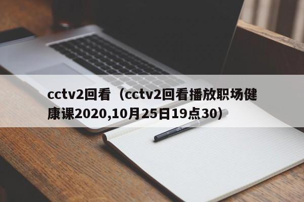 cctv2回看（cctv2回看播放职场健康课2020,10月25日19点30）