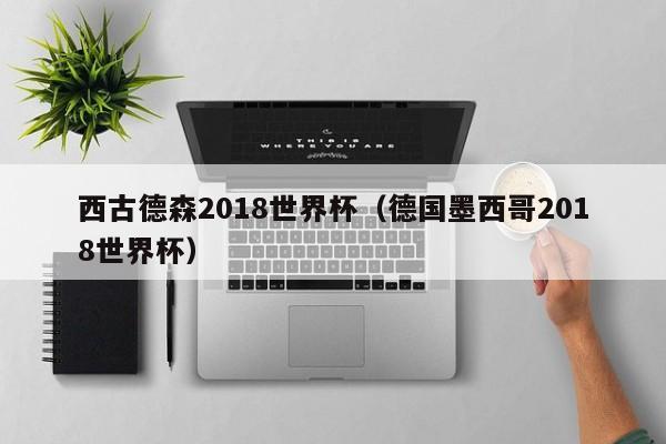 西古德森2018世界杯（德国墨西哥2018世界杯）