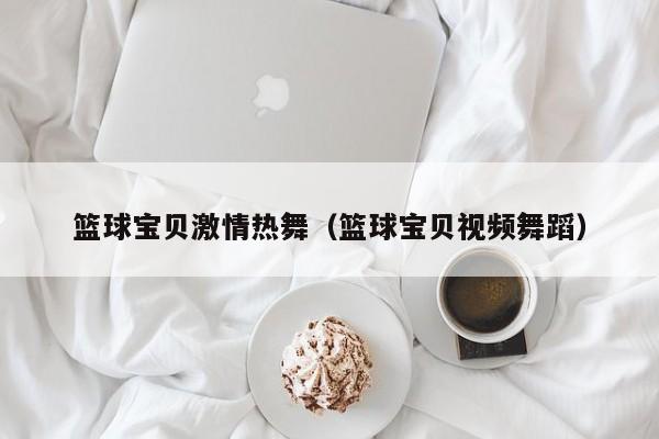 篮球宝贝激情热舞（篮球宝贝视频舞蹈）
