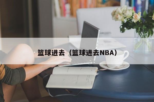 篮球进去（篮球进去NBA）