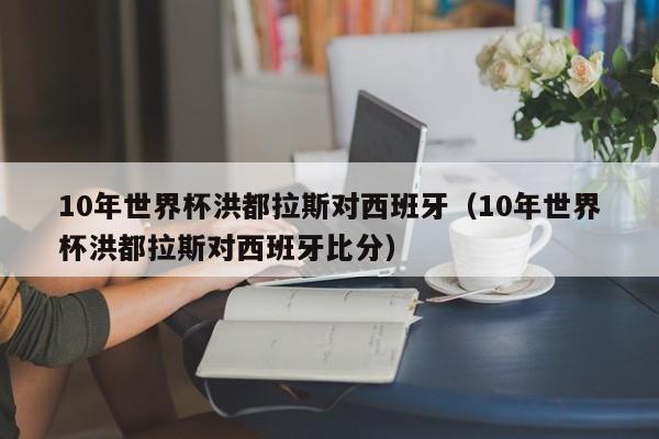 10年世界杯洪都拉斯对西班牙（10年世界杯洪都拉斯对西班牙比分）