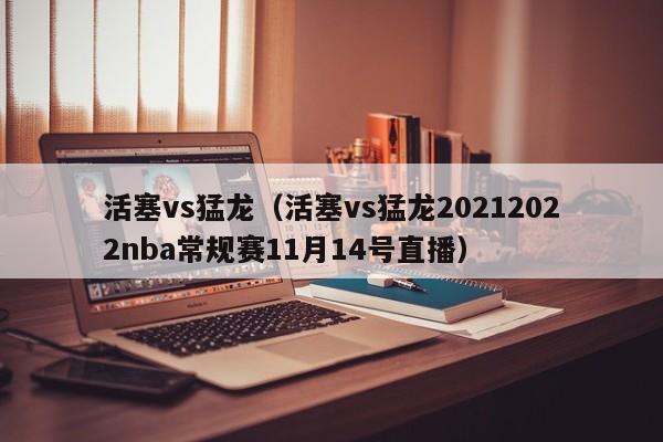 活塞vs猛龙（活塞vs猛龙20212022nba常规赛11月14号直播）