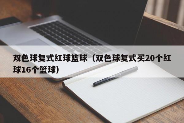 双色球复式红球篮球（双色球复式买20个红球16个篮球）