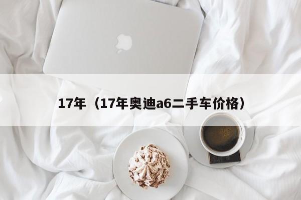 17年（17年奥迪a6二手车价格）
