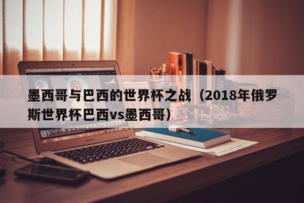 墨西哥与巴西的世界杯之战（2018年俄罗斯世界杯巴西vs墨西哥）