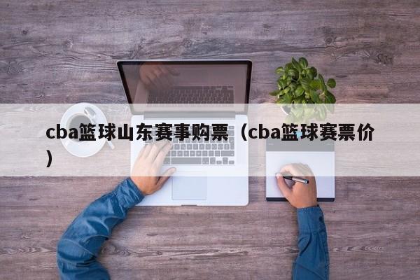 cba篮球山东赛事购票（cba篮球赛票价）
