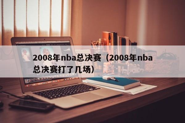 2008年nba总决赛（2008年nba总决赛打了几场）