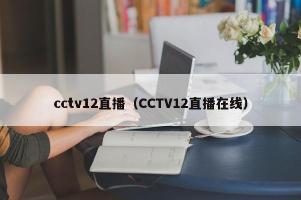 cctv12直播（CCTV12直播在线）