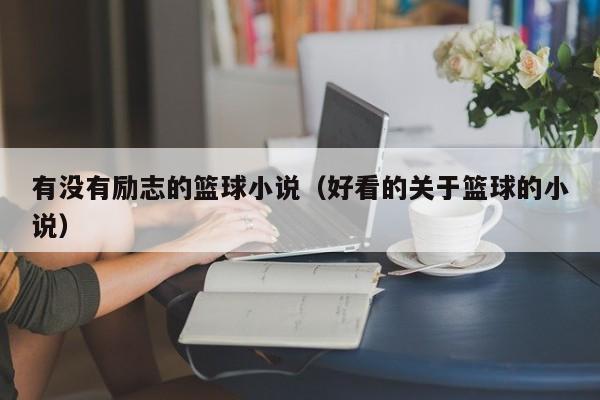 有没有励志的篮球小说（好看的关于篮球的小说）