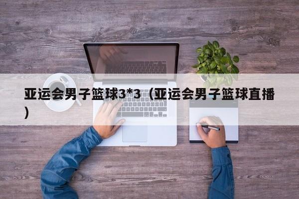 亚运会男子篮球3*3（亚运会男子篮球直播）
