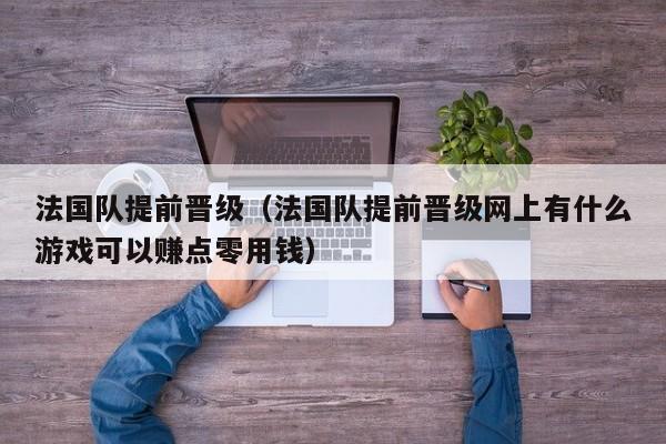 法国队提前晋级（法国队提前晋级网上有什么游戏可以赚点零用钱）