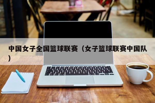 中国女子全国篮球联赛（女子篮球联赛中国队）