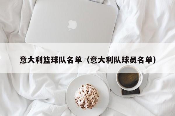 意大利篮球队名单（意大利队球员名单）