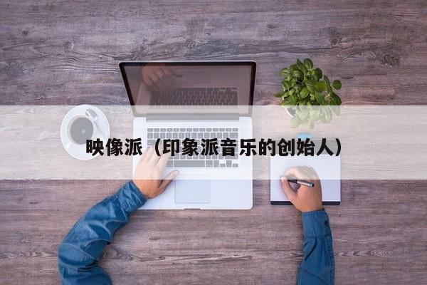 映像派（印象派音乐的创始人）