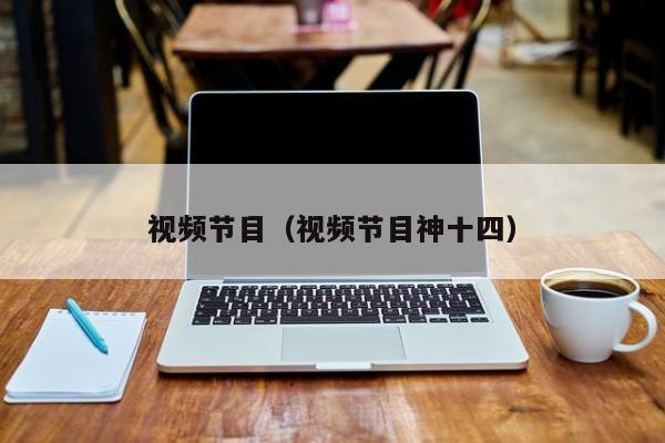 视频节目（视频节目神十四）