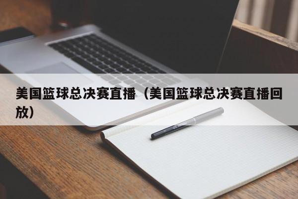 美国篮球总决赛直播（美国篮球总决赛直播回放）