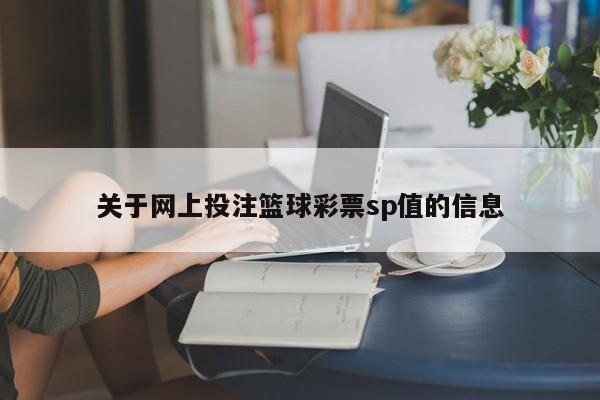 关于网上投注篮球彩票sp值的信息