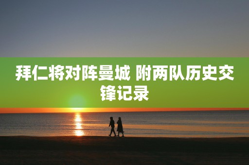 拜仁将对阵曼城 附两队历史交锋记录